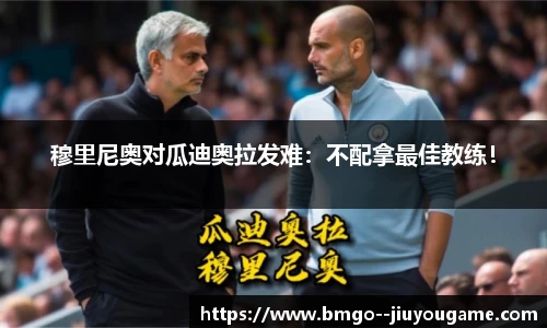穆里尼奥对瓜迪奥拉发难：不配拿最佳教练！