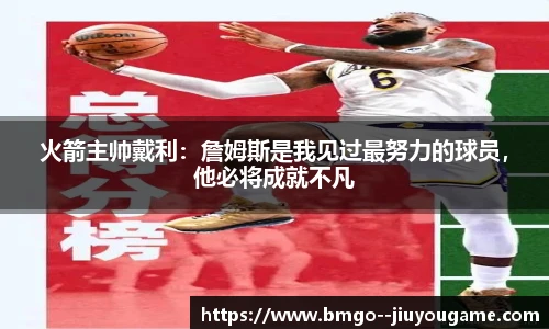 火箭主帅戴利:詹姆斯是我见过最努力的球员,他必将成就不凡