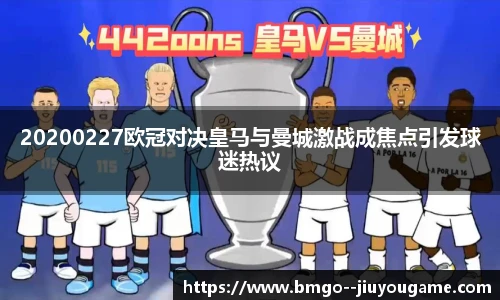 20200227欧冠对决皇马与曼城激战成焦点引发球迷热议