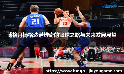 博格丹博格达诺维奇的篮球之路与未来发展展望