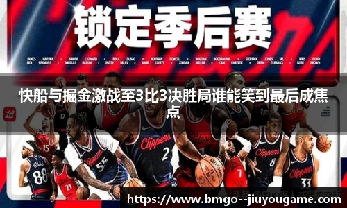 快船与掘金激战至3比3决胜局谁能笑到最后成焦点