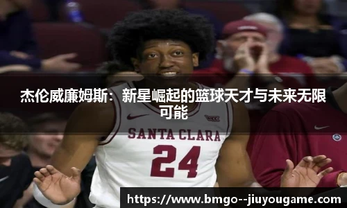 杰伦威廉姆斯：新星崛起的篮球天才与未来无限可能