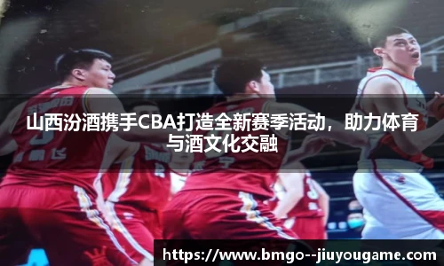山西汾酒携手CBA打造全新赛季活动，助力体育与酒文化交融